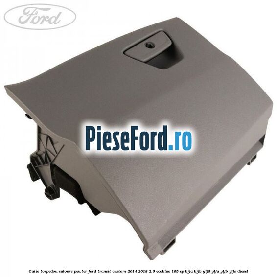 Cutie torpedou culoare pewter Ford Transit Custom 2014-2018 2.0 EcoBlue 105 cp BJFA, BJFB, YLF6, YLFA, YLFB, YLFS diesel