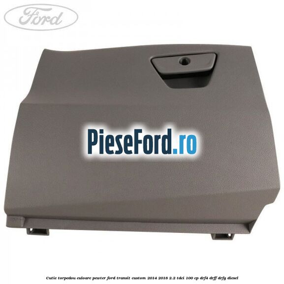 Cutie torpedou culoare pewter Ford Transit Custom 2014-2018 2.2 TDCi 100 cp DRF4, DRFF, DRFG diesel