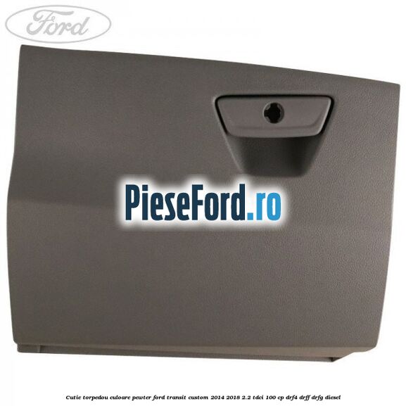 Cutie torpedou culoare pewter Ford Transit Custom 2014-2018 2.2 TDCi 100 cp DRF4, DRFF, DRFG diesel