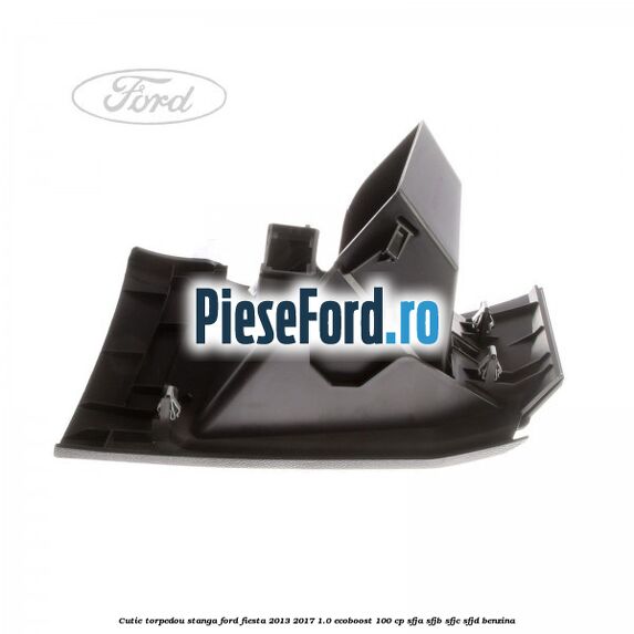 Cutie torpedou stanga Ford Fiesta 2013-2017 1.0 EcoBoost 100 cp SFJA, SFJB, SFJC, SFJD benzina