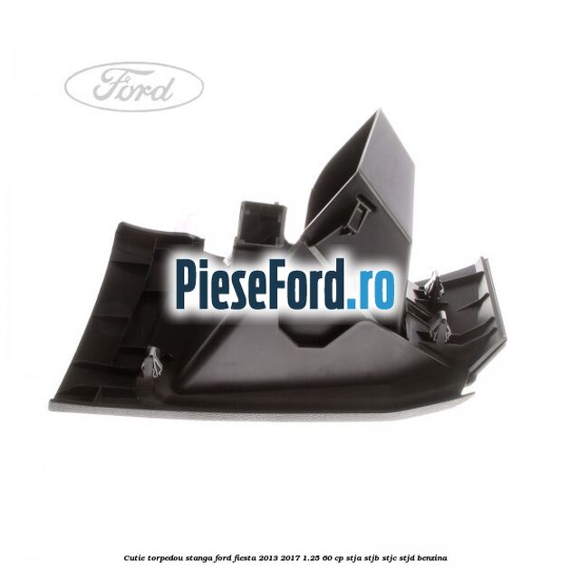 Cutie torpedou stanga Ford Fiesta 2013-2017 1.25 60 cp STJA, STJB, STJC, STJD benzina