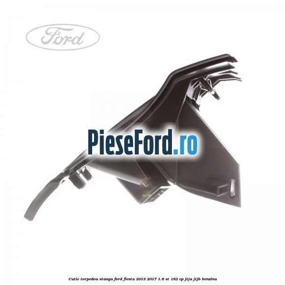Cutie torpedou stanga Ford Fiesta 2013-2017 1.6 ST 182 cp JTJA, JTJB benzina