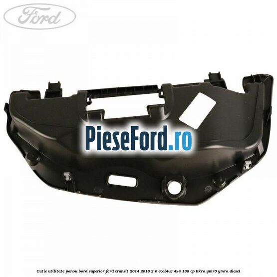 Cutie utilitate panou bord superior Ford Transit 2014-2018 2.0 EcoBlue 4x4 130 cp Cutie utilitate panou bord superior Ford Transit 2014-2018 2.0 EcoBlue 4x4 130 cp BKRA, YMR6, YMRA diesel