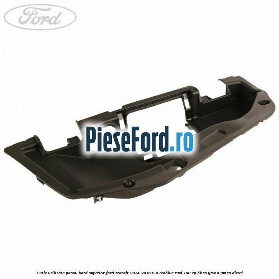 Cutie utilitate panou bord superior Ford Transit 2014-2018 2.0 EcoBlue RWD 130 cp BKRA, YMHA, YMR6 diesel