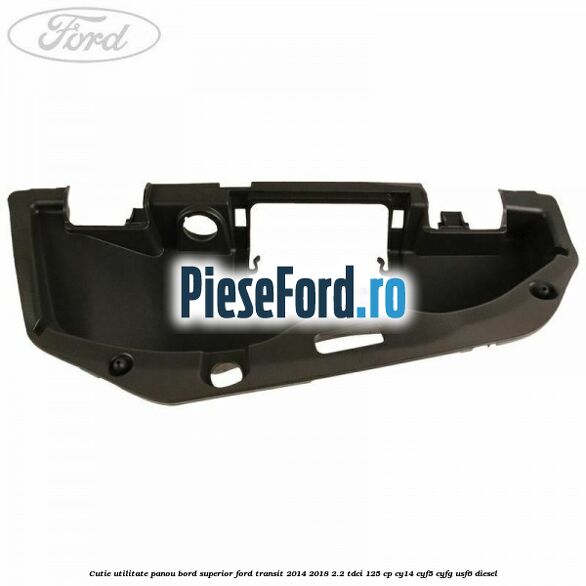 Cutie utilitate panou bord superior Ford Transit 2014-2018 2.2 TDCi 125 cp CY14, CYF5, CYFG, USF6 diesel