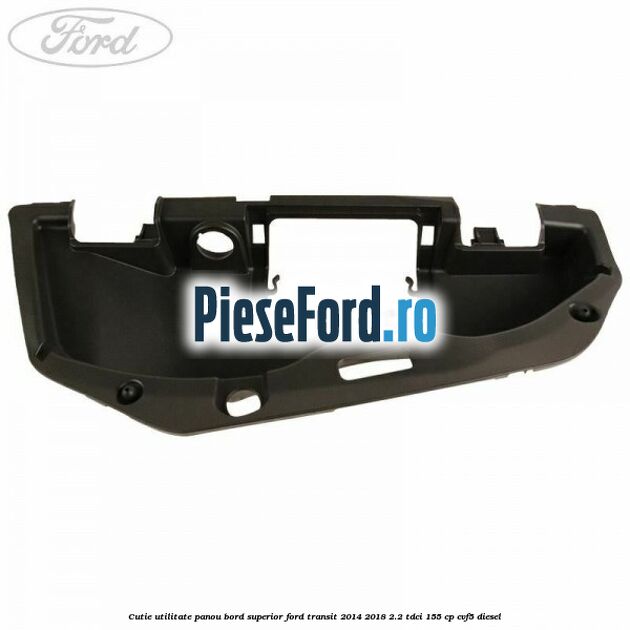 Cutie utilitate panou bord superior Ford Transit 2014-2018 2.2 TDCi 155 cp CVF5 diesel