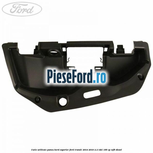 Cutie utilitate panou bord superior Ford Transit 2014-2018 2.2 TDCi 155 cp CVF5 diesel
