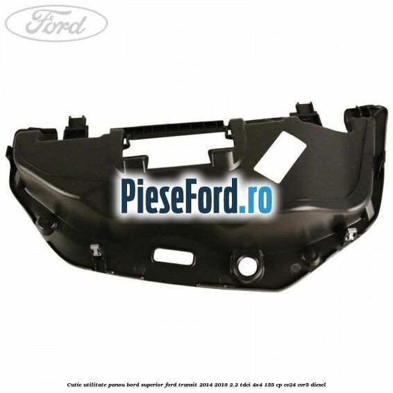 Cutie utilitate panou bord superior Ford Transit 2014-2018 2.2 TDCi 4x4 155 cp CV24, CVR5 diesel