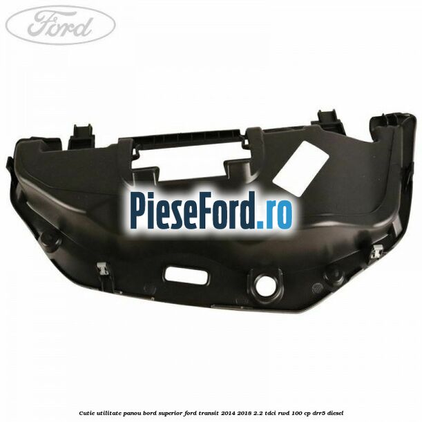 Cutie utilitate panou bord superior Ford Transit 2014-2018 2.2 TDCi RWD 100 cp DRR5 diesel