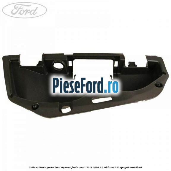 Cutie utilitate panou bord superior Ford Transit 2014-2018 2.2 TDCi RWD 125 cp Cutie utilitate panou bord superior Ford Transit 2014-2018 2.2 TDCi RWD 125 cp CYR5, USR6 diesel
