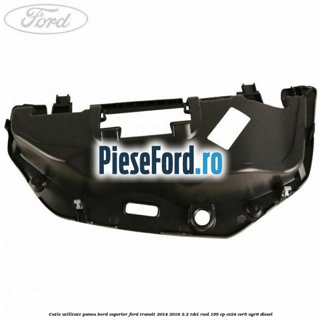 Cutie utilitate panou bord superior Ford Transit 2014-2018 2.2 TDCi RWD 155 cp CV24, CVR5, UYR6 diesel