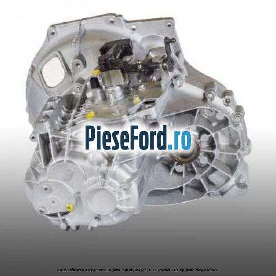 Cutie viteza 5 trepte MTX75 Ford C-Max 2007-2011 1.6 TDCi 101 cp G8DC, MTDA diesel