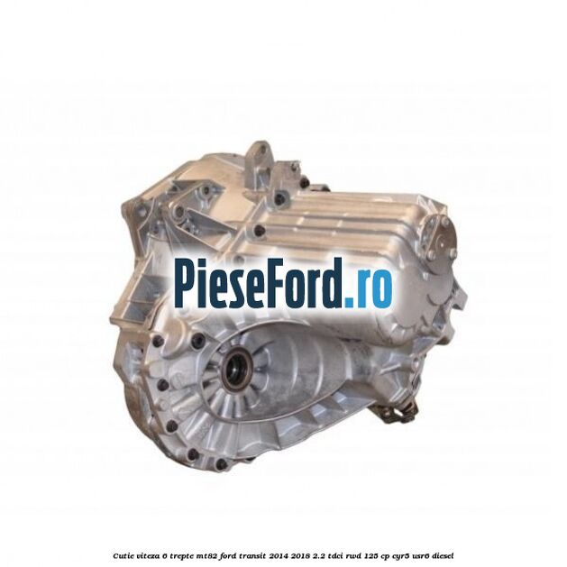 Cutie viteza 6 trepte MT82 Ford Transit 2014-2018 2.2 TDCi RWD 125 cp CYR5, USR6 diesel