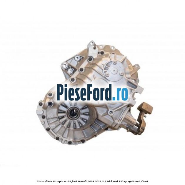 Cutie viteza 6 trepte MT82 Ford Transit 2014-2018 2.2 TDCi RWD 125 cp CYR5, USR6 diesel