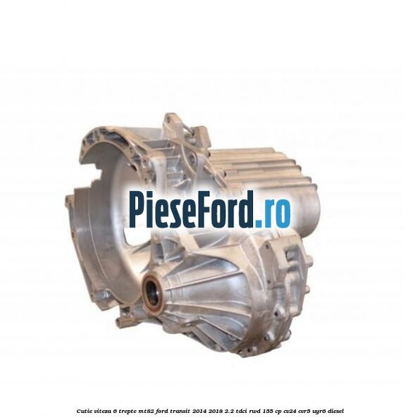 Cutie viteza 6 trepte MT82 Ford Transit 2014-2018 2.2 TDCi RWD 155 cp CV24, CVR5, UYR6 diesel