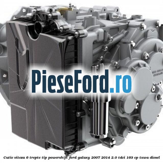 Cutie viteza 6 trepte tip Powershift Ford Galaxy 2007-2014 2.0 TDCi 163 cp Cutie viteza 6 trepte tip Powershift Ford Galaxy 2007-2014 2.0 TDCi 163 cp TXWA diesel