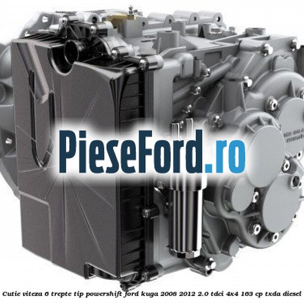 Cutie viteza 6 trepte tip Powershift Ford Kuga 2008-2012 2.0 TDCI 4x4 163 cp TXDA diesel