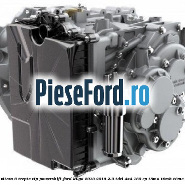 Cutie viteza 6 trepte tip Powershift Ford Kuga 2013-2016 2.0 TDCi 4x4 180 cp T8MA, T8MB, T8MC diesel