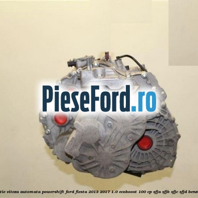 Cutie viteza automata PowerShift Ford Fiesta 2013-2017 1.0 EcoBoost 100 cp SFJA, SFJB, SFJC, SFJD benzina
