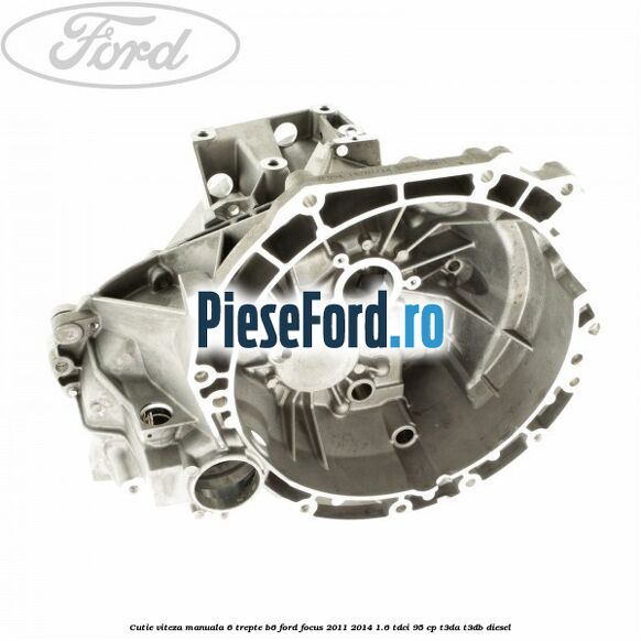 Cutie viteza manuala 6 trepte B6 Ford Focus 2011-2014 1.6 TDCi 95 cp T3DA, T3DB diesel
