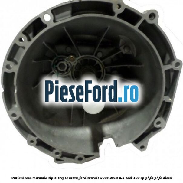 Cutie viteza manuala tip 5 trepte MT75 Ford Transit 2006-2014 2.4 TDCi 100 cp PHFA, PHFC diesel