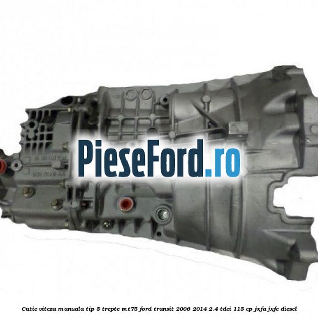 Cutie viteza manuala tip 5 trepte MT75 Ford Transit 2006-2014 2.4 TDCi 115 cp JXFA, JXFC diesel