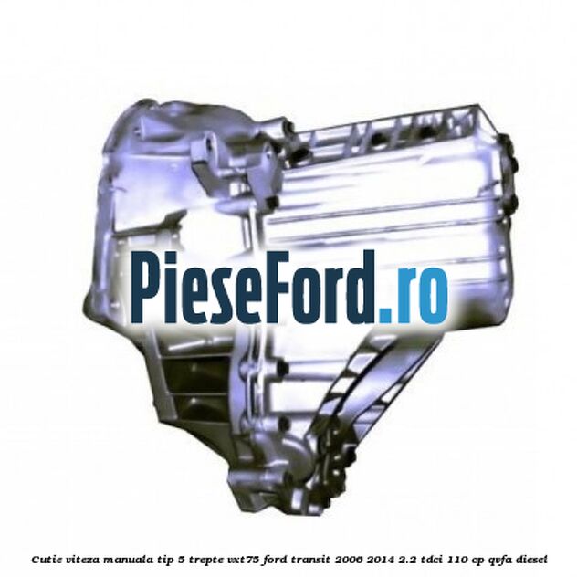 Cutie viteza manuala tip 5 trepte VXT75 Ford Transit 2006-2014 2.2 TDCi 110 cp QVFA diesel