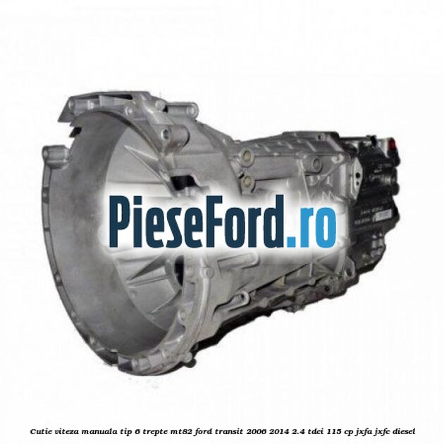 Cutie viteza manuala tip 6 trepte MT82 Ford Transit 2006-2014 2.4 TDCi 115 cp JXFA, JXFC diesel