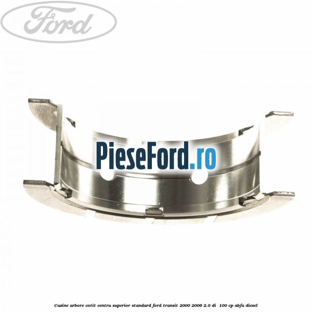 Cuzine arbore cotit centru superior standard Ford Transit 2000-2006 2.0 DI 100 cp Cuzine arbore cotit centru superior standard Ford Transit 2000-2006 2.0 DI 100 cp ABFA diesel