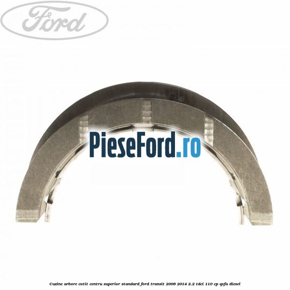 Cuzine arbore cotit centru superior standard Ford Transit 2006-2014 2.2 TDCi 110 cp Cuzine arbore cotit centru superior standard Ford Transit 2006-2014 2.2 TDCi 110 cp QVFA diesel