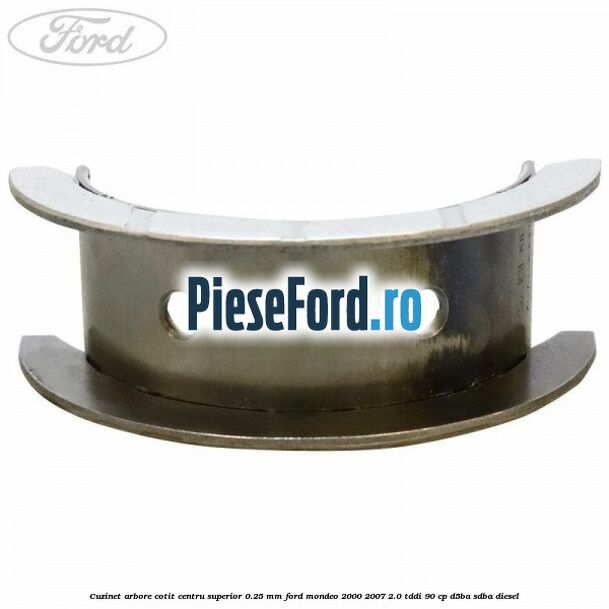 Cuzinet arbore cotit centru superior 0.25 mm Ford Mondeo 2000-2007 2.0 TDDI 90 cp D5BA, SDBA diesel
