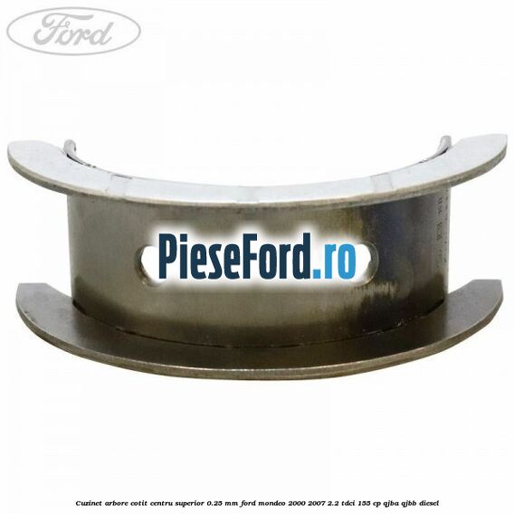Cuzinet arbore cotit centru superior 0.25 mm Ford Mondeo 2000-2007 2.2 TDCi 155 cp QJBA, QJBB diesel