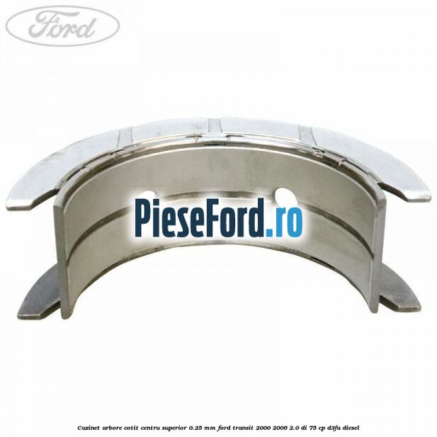 Cuzinet arbore cotit centru superior 0.25 mm Ford Transit 2000-2006 2.0 DI 75 cp Cuzinet arbore cotit centru superior 0.25 mm Ford Transit 2000-2006 2.0 DI 75 cp D3FA diesel