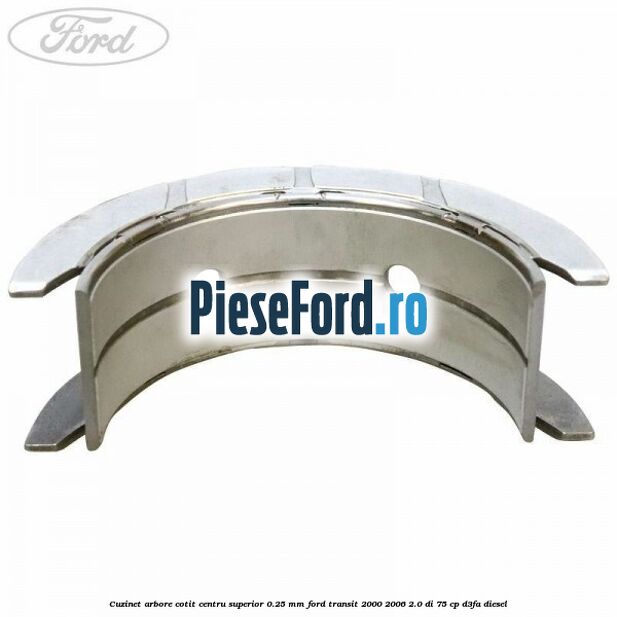 Cuzinet arbore cotit centru superior 0.25 mm Ford Transit 2000-2006 2.0 DI 75 cp Cuzinet arbore cotit centru superior 0.25 mm Ford Transit 2000-2006 2.0 DI 75 cp D3FA diesel