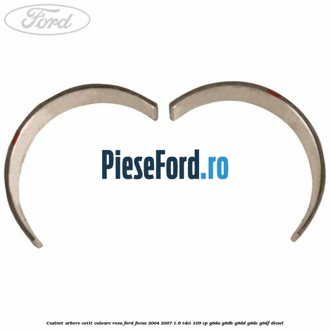 Cuzinet arbore cotit culoare rosu Ford Focus 2004-2007 1.6 TDCi 109 cp Cuzinet arbore cotit culoare rosu Ford Focus 2004-2007 1.6 TDCi 109 cp G8DA, G8DB, G8DD, G8DE, G8DF diesel