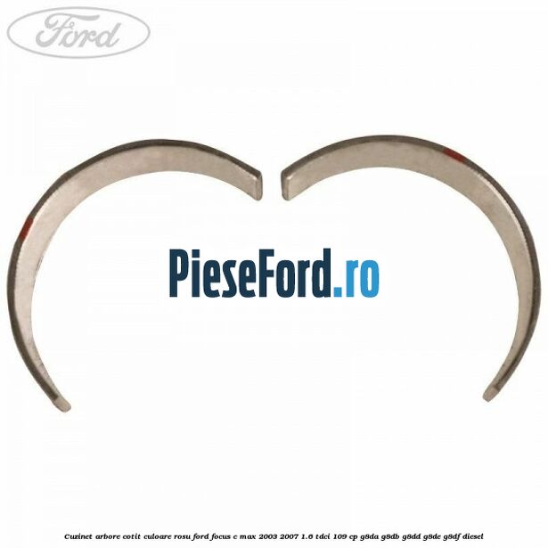 Cuzinet arbore cotit culoare rosu Ford Focus C-Max 2003-2007 1.6 TDCi 109 cp Cuzinet arbore cotit culoare rosu Ford Focus C-Max 2003-2007 1.6 TDCi 109 cp G8DA, G8DB, G8DD, G8DE, G8DF diesel