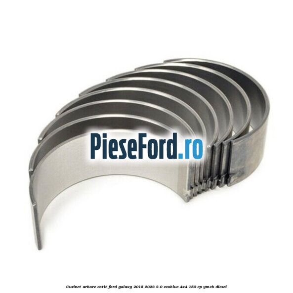 Cuzinet arbore cotit Ford Galaxy 2015-2023 2.0 EcoBlue 4x4 150 cp Cuzinet arbore cotit Ford Galaxy 2015-2023 2.0 EcoBlue 4x4 150 cp YMCB diesel