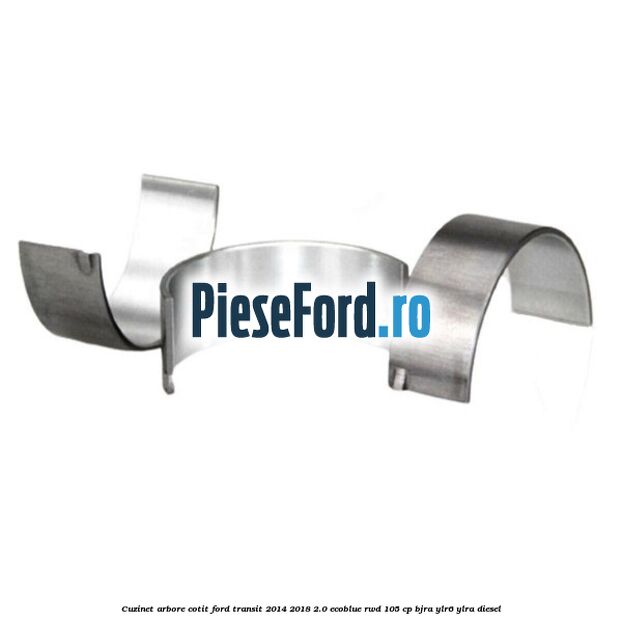 Cuzinet arbore cotit Ford Transit 2014-2018 2.0 EcoBlue RWD 105 cp Cuzinet arbore cotit Ford Transit 2014-2018 2.0 EcoBlue RWD 105 cp BJRA, YLR6, YLRA diesel
