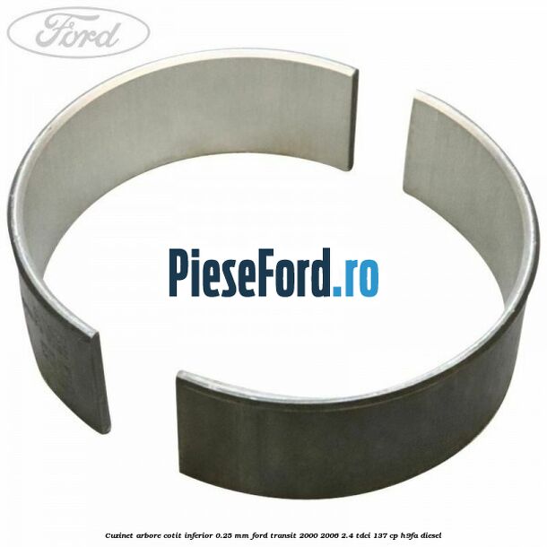 Cuzinet arbore cotit inferior 0.25 mm Ford Transit 2000-2006 2.4 TDCi 137 cp H9FA diesel