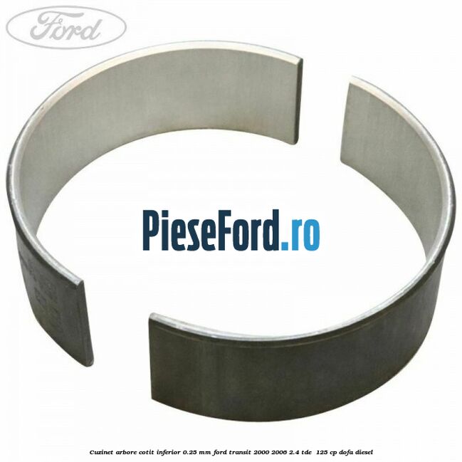 Cuzinet arbore cotit inferior 0.25 mm Ford Transit 2000-2006 2.4 TDE  125 cp DOFA diesel