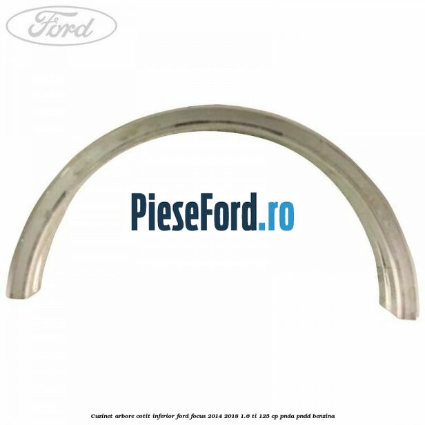 Cuzinet arbore cotit inferior Ford Focus 2014-2018 1.6 Ti 125 cp PNDA, PNDD benzina