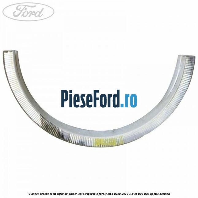 Cuzinet arbore cotit inferior galben cota reparatie Ford Fiesta 2013-2017 1.6 ST 200 200 cp JTJC benzina