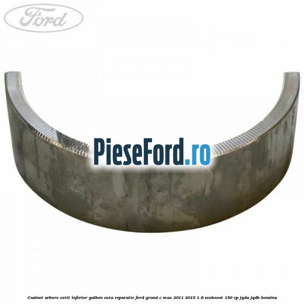 Cuzinet arbore cotit inferior galben cota reparatie Ford Grand C-Max 2011-2015 1.6 EcoBoost 150 cp JQDA, JQDB benzina