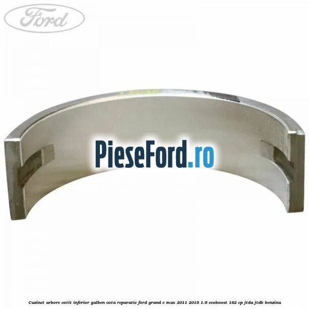 Cuzinet arbore cotit inferior galben cota reparatie Ford Grand C-Max 2011-2015 1.6 EcoBoost 182 cp JTDA, JTDB benzina