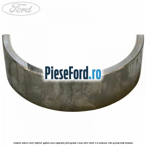 Cuzinet arbore cotit inferior galben cota reparatie Ford Grand C-Max 2011-2015 1.6 EcoBoost 182 cp JTDA, JTDB benzina