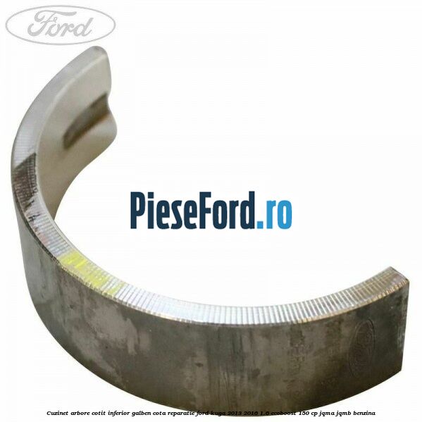 Cuzinet arbore cotit inferior galben cota reparatie Ford Kuga 2013-2016 1.6 EcoBoost 150 cp JQMA, JQMB benzina