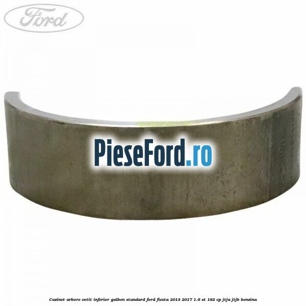 Cuzinet arbore cotit inferior galben standard Ford Fiesta 2013-2017 1.6 ST 182 cp JTJA, JTJB benzina
