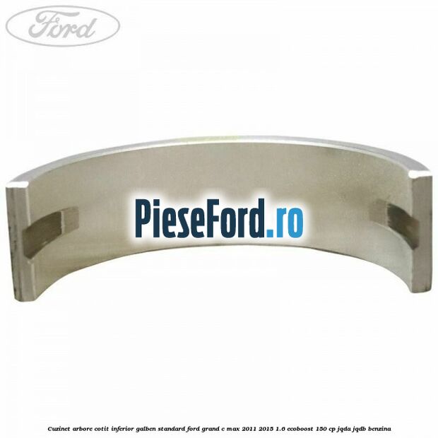 Cuzinet arbore cotit inferior galben standard Ford Grand C-Max 2011-2015 1.6 EcoBoost 150 cp JQDA, JQDB benzina
