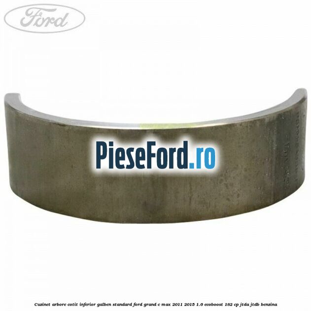 Cuzinet arbore cotit inferior galben standard Ford Grand C-Max 2011-2015 1.6 EcoBoost 182 cp JTDA, JTDB benzina