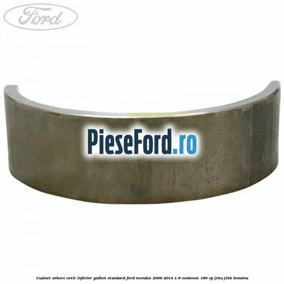 Cuzinet arbore cotit inferior galben standard Ford Mondeo 2008-2014 1.6 EcoBoost 160 cp Cuzinet arbore cotit inferior galben standard Ford Mondeo 2008-2014 1.6 EcoBoost 160 cp JTBA, JTBB benzina